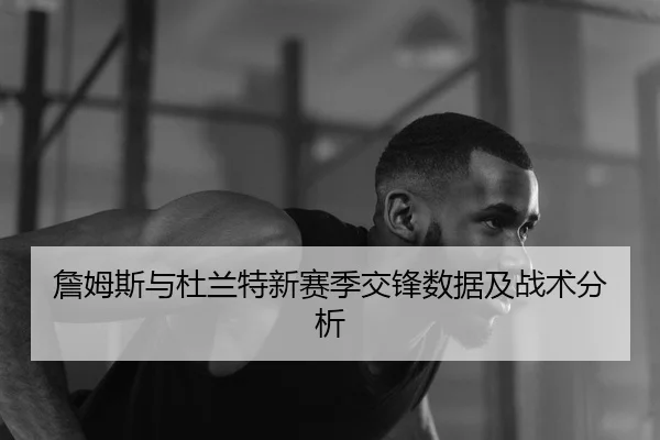詹姆斯与杜兰特新赛季交锋数据及战术分析