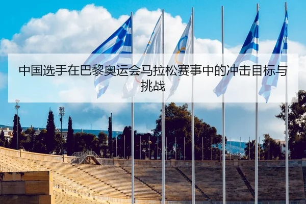 中国选手在巴黎奥运会马拉松赛事中的冲击目标与挑战