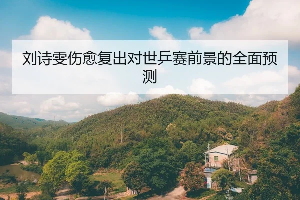 刘诗雯伤愈复出对世乒赛前景的全面预测